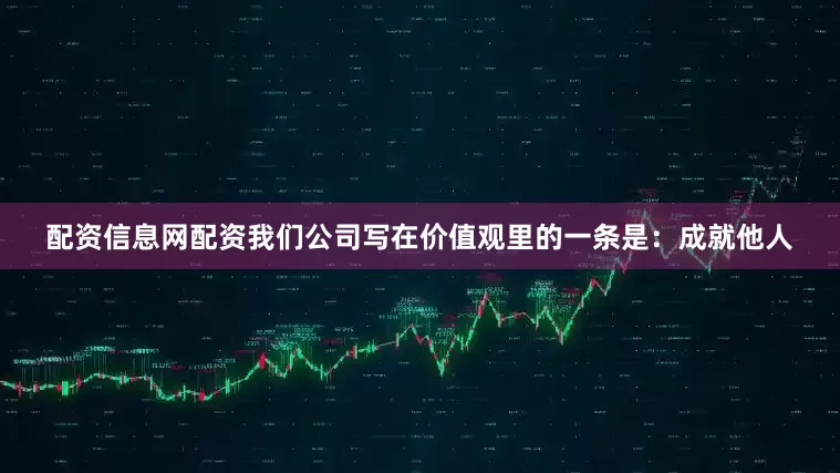 配资信息网配资我们公司写在价值观里的一条是:成就他人