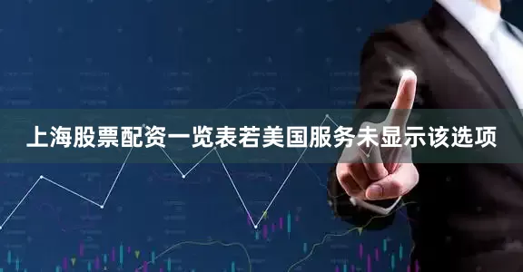 上海股票配资一览表若美国服务未显示该选项