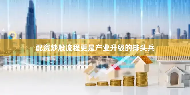 配资炒股流程更是产业升级的排头兵