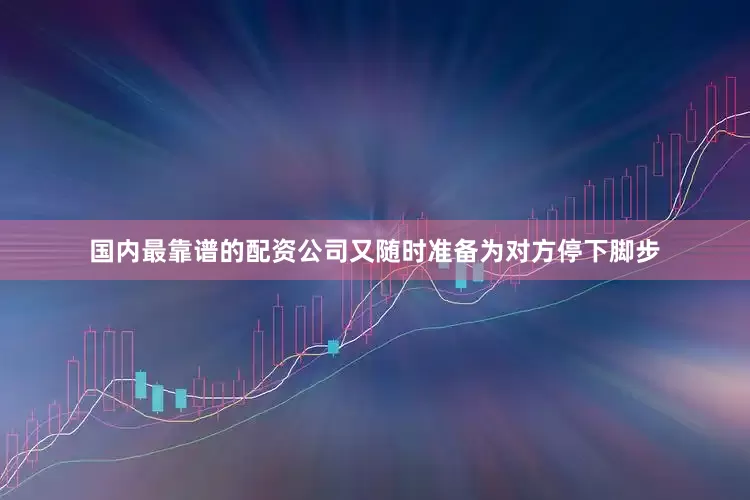 国内最靠谱的配资公司又随时准备为对方停下脚步