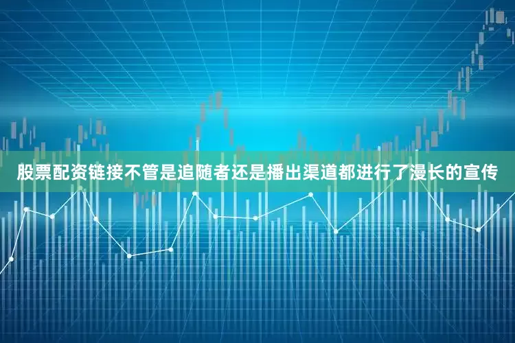 股票配资链接不管是追随者还是播出渠道都进行了漫长的宣传