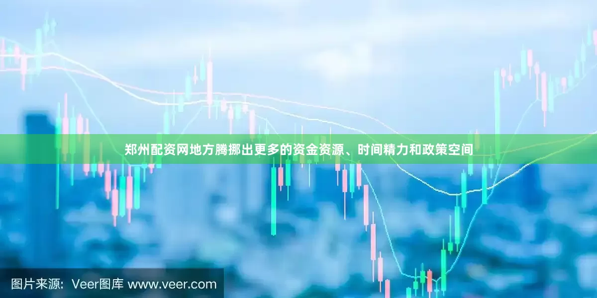 郑州配资网地方腾挪出更多的资金资源、时间精力和政策空间