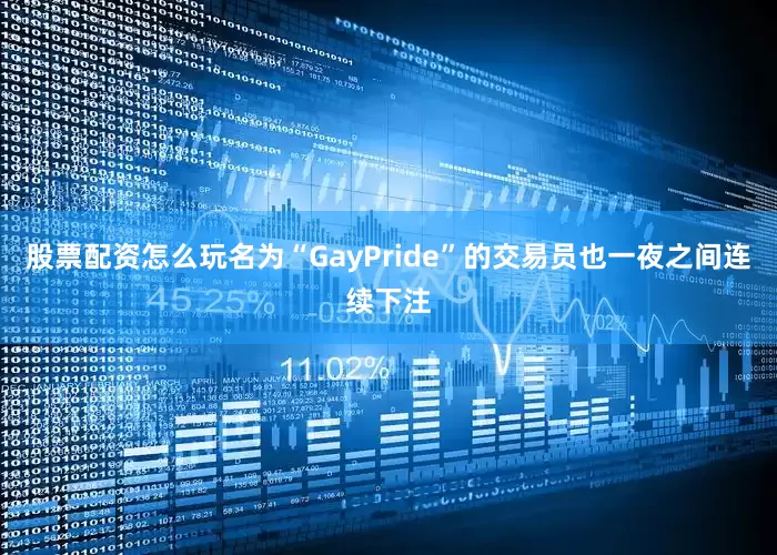 股票配资怎么玩名为“GayPride”的交易员也一夜之间连续下注