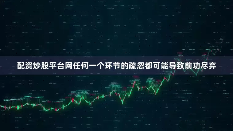 配资炒股平台网任何一个环节的疏忽都可能导致前功尽弃