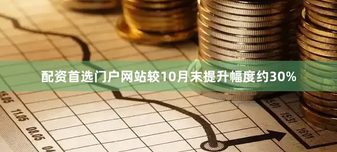 配资首选门户网站较10月末提升幅度约30%