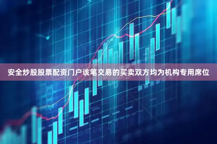 安全炒股股票配资门户该笔交易的买卖双方均为机构专用席位