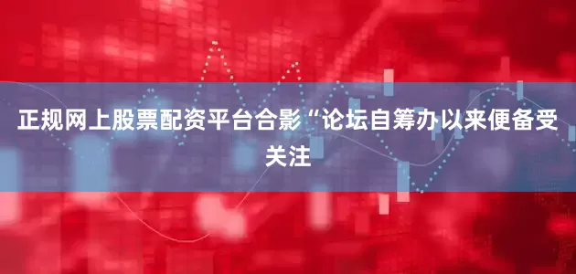 正规网上股票配资平台合影“论坛自筹办以来便备受关注