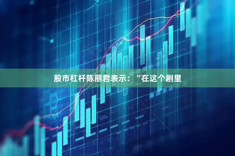 股市杠杆陈丽君表示：“在这个剧里
